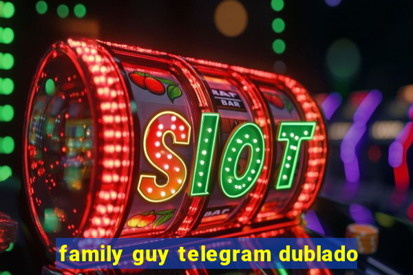 family guy telegram dublado